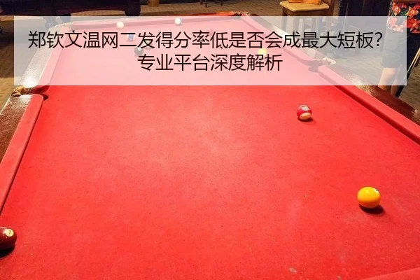 郑钦文温网二发得分率低是否会成最大短板？专业平台深度解析